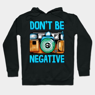 Dont Be So Negative Funny Camera Buff Gift For Photographer T-Shirt Hoodie